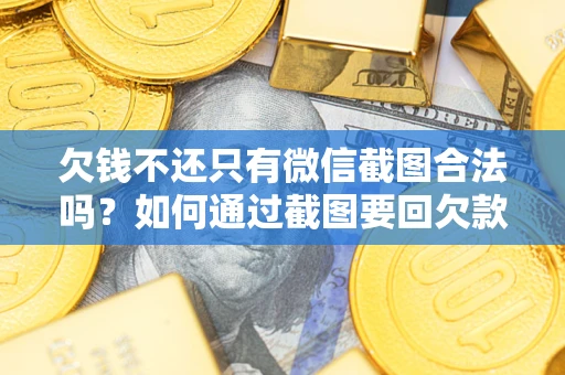 北京欠钱不还只有微信截图合法吗？如何通过截图要回欠款？