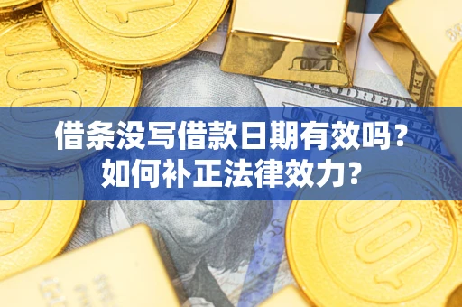北京借条没写借款日期有效吗？如何补正法律效力？