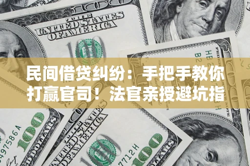 北京民间借贷纠纷：手把手教你打赢官司！法官亲授避坑指南