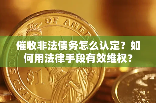 北京催收非法债务怎么认定？如何用法律手段有效维权？