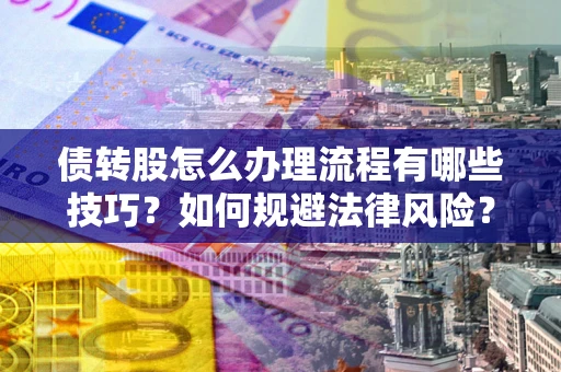北京债转股怎么办理流程有哪些技巧？如何规避法律风险？