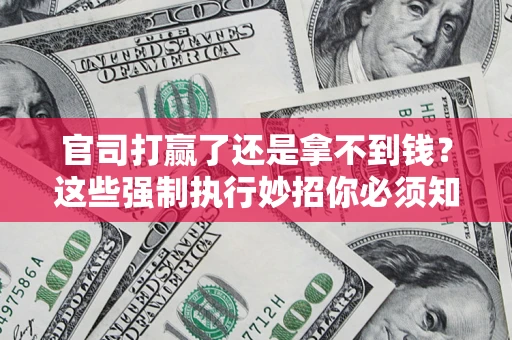 北京官司打赢了还是拿不到钱？这些强制执行妙招你必须知道