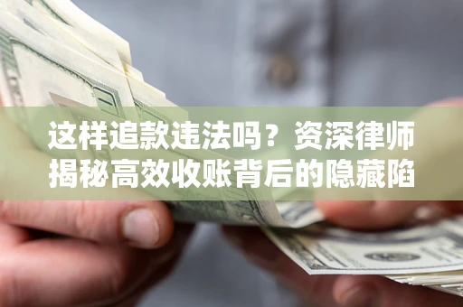 北京这样追款违法吗？资深律师揭秘高效收账背后的隐藏陷阱