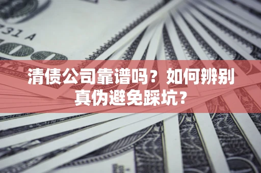 北京清债公司靠谱吗？如何辨别真伪避免踩坑？