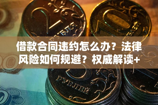 北京借款合同违约怎么办?法律风险如何规避?权威解读+实用指南 北京借款合同违约怎么办?法律风险如何规避?权威解读+实用指南