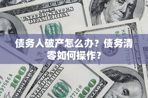 北京债务人破产怎么办？债务清零如何操作？