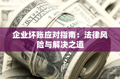 北京企业坏账应对指南：法律风险与解决之道