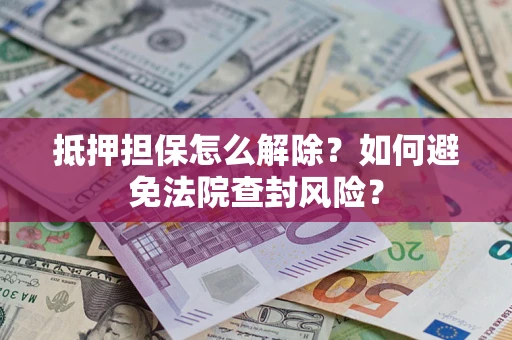北京抵押担保怎么解除？如何避免法院查封风险？