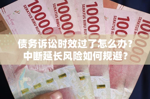 北京债务诉讼时效过了怎么办？中断延长风险如何规避？
