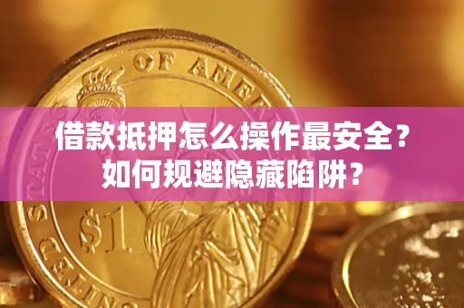北京借款抵押怎么操作最安全？如何规避隐藏陷阱？