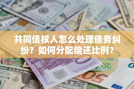 北京共同债权人怎么处理债务纠纷？如何分配偿还比例？