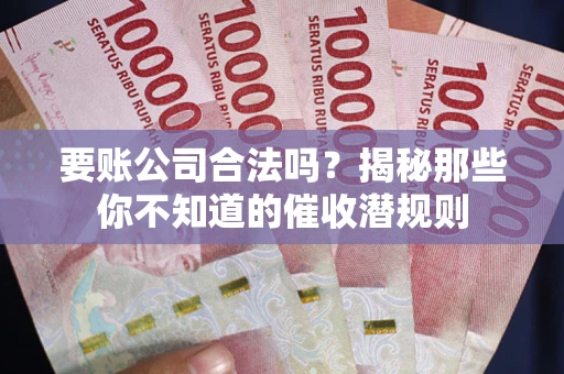 北京要账公司合法吗？揭秘那些你不知道的催收潜规则