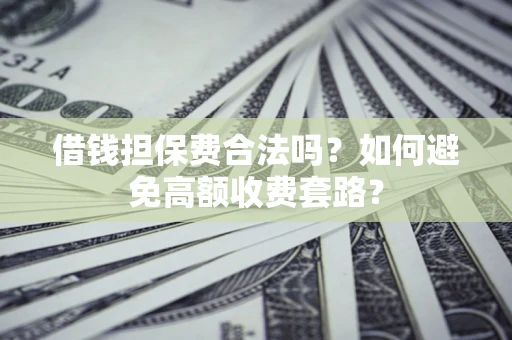 北京借钱担保费合法吗？如何避免高额收费套路？