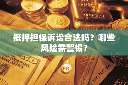 北京抵押担保诉讼合法吗？哪些风险需警惕？