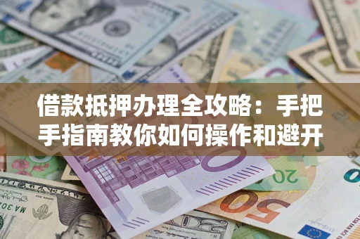 北京借款抵押办理全攻略：手把手指南教你如何操作和避开雷区
