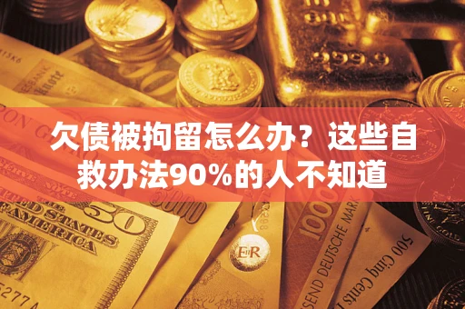 北京欠债被拘留怎么办？这些自救办法90%的人不知道