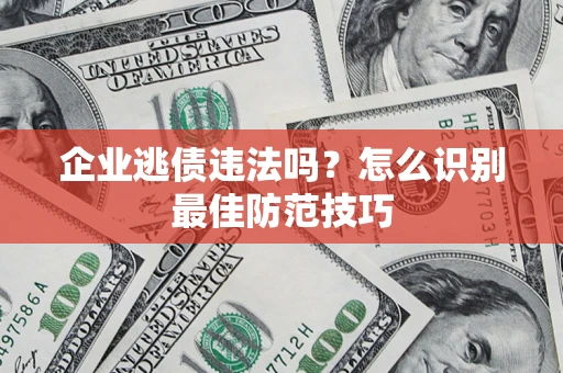 北京企业逃债违法吗？怎么识别最佳防范技巧