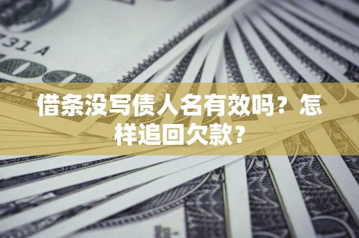 北京借条没写债人名有效吗？怎样追回欠款？