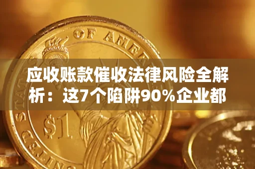 北京应收账款催收法律风险全解析：这7个陷阱90%企业都踩过（含合规应对指南）