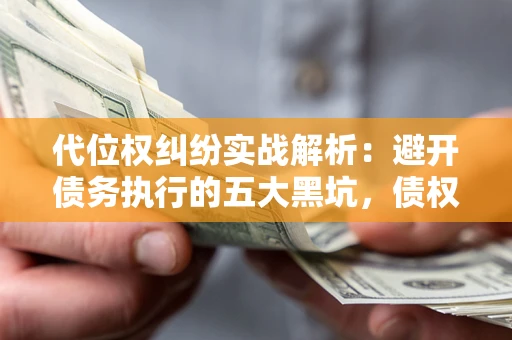 北京代位权纠纷实战解析：避开债务执行的五大黑坑，债权人必看指南