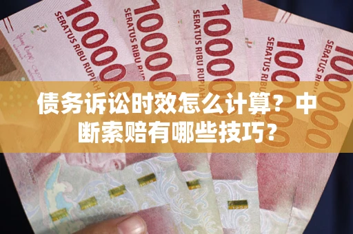 北京债务诉讼时效怎么计算？中断索赔有哪些技巧？