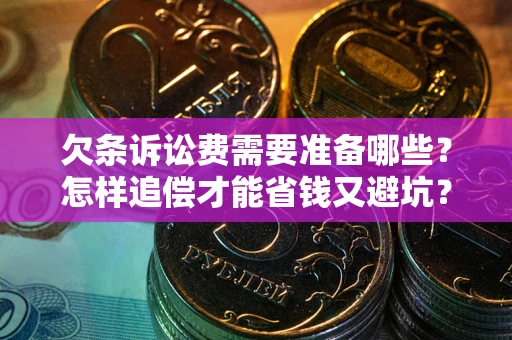 北京欠条诉讼费需要准备哪些？怎样追偿才能省钱又避坑？