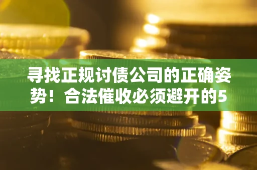 北京寻找正规讨债公司的正确姿势！合法催收必须避开的5大雷区