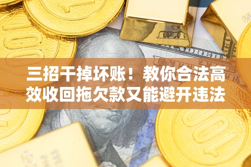 北京三招干掉坏账！教你合法高效收回拖欠款又能避开违法雷区