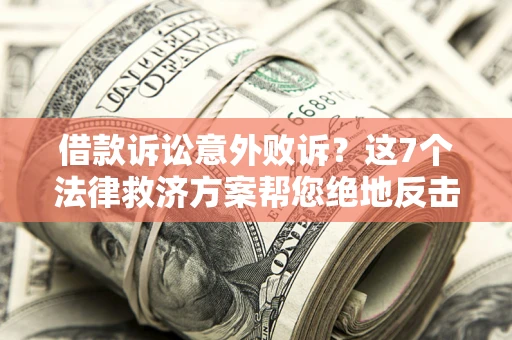 北京借款诉讼意外败诉？这7个法律救济方案帮您绝地反击！
