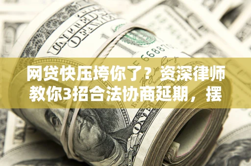 北京网贷快压垮你了？资深律师教你3招合法协商延期，摆脱暴力催收！