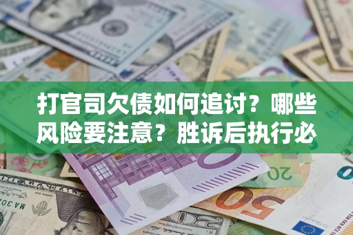 北京打官司欠债如何追讨？哪些风险要注意？胜诉后执行必看！