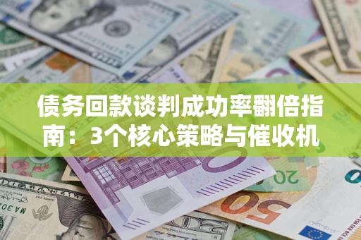 北京债务回款谈判成功率翻倍指南：3个核心策略与催收机构避坑法则