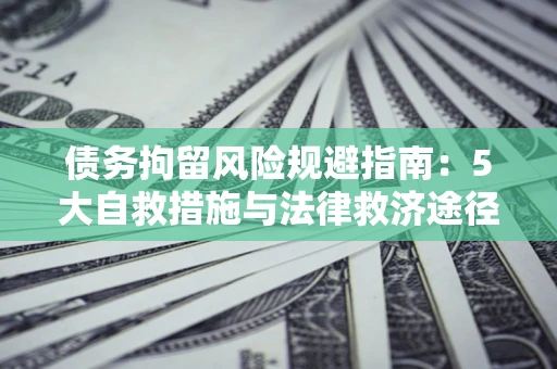 北京债务拘留风险规避指南：5大自救措施与法律救济途径