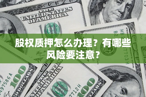 北京股权质押怎么办理？有哪些风险要注意？