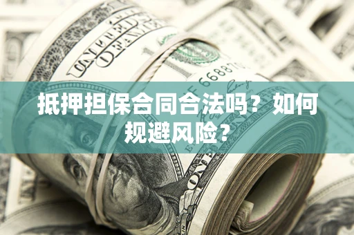 北京抵押担保合同合法吗？如何规避风险？