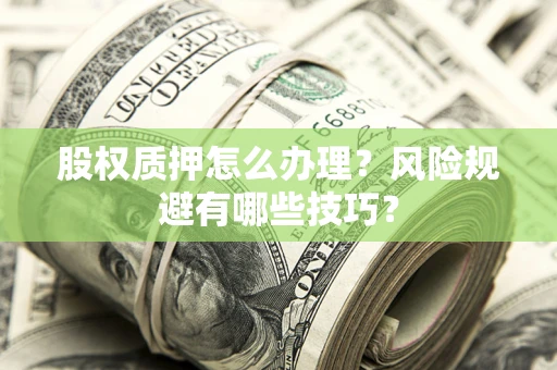 北京股权质押怎么办理？风险规避有哪些技巧？