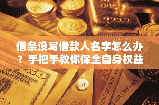北京借条没写借款人名字怎么办？手把手教你保全自身权益