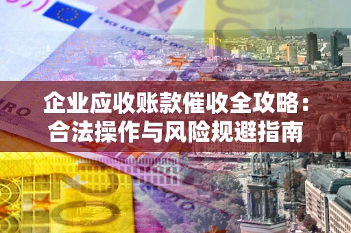 北京企业应收账款催收全攻略：合法操作与风险规避指南