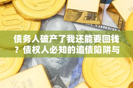 北京债务人破产了我还能要回钱？债权人必知的追债陷阱与破局之道