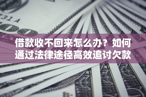 北京借款收不回来怎么办?如何通过法律途径高效追讨欠款? 北京借款收不回来怎么办?如何通过法律途径高效追讨欠款?