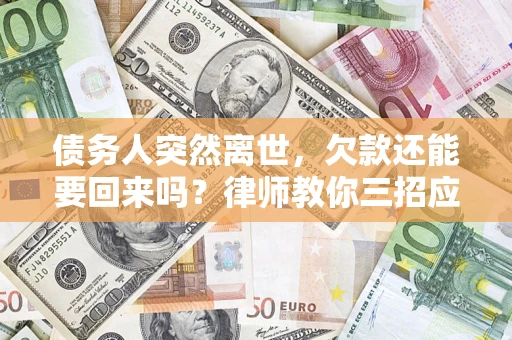 北京债务人突然离世，欠款还能要回来吗？律师教你三招应对