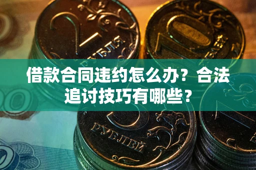 北京借款合同违约怎么办？合法追讨技巧有哪些？