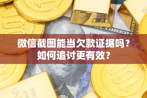 北京微信截图能当欠款证据吗？如何追讨更有效？