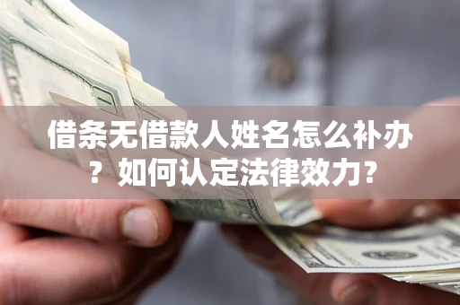 北京借条无借款人姓名怎么补办？如何认定法律效力？