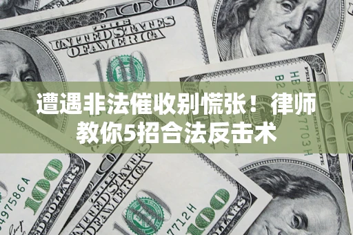 北京遭遇非法催收别慌张！律师教你5招合法反击术