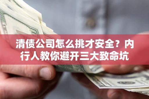 北京清债公司怎么挑才安全?内行人教你避开三大致命坑 北京清债公司怎么挑才安全?内行人教你避开三大致命坑