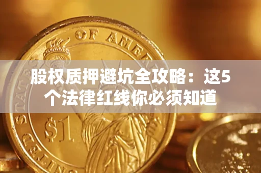 北京股权质押避坑全攻略：这5个法律红线你必须知道