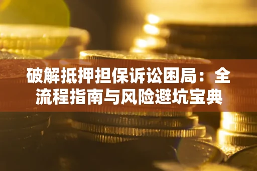 北京破解抵押担保诉讼困局:全流程指南与风险避坑宝典 北京破解抵押担保诉讼困局:全流程指南与风险避坑宝典