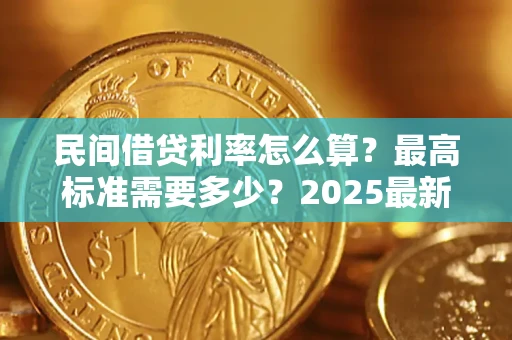 北京民间借贷利率怎么算？最高标准需要多少？2025最新避坑指南