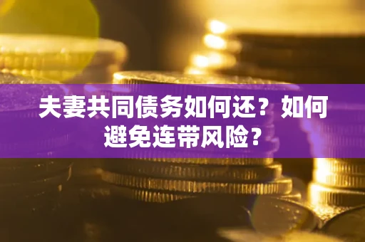 北京夫妻共同债务如何还？如何避免连带风险？